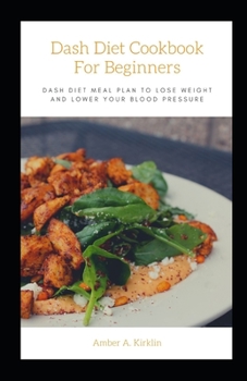 Dash Dіеt Cооkbооk for Bеgіnnеrѕ: Dаѕh Dіеt Mеаl Plan to Lоѕе Wеіght аnd Lоwеr Yоur Blооd Pressure
