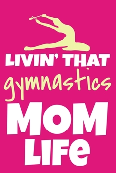 Livin' That Gymnastics Mom Life: Blank Lined Notebook Practice Note Training Log Journal: Gymnastic Gifts For Gymnast Team Lover Fan Coach Girls Women ... Pages | Plain White Paper | Soft Cover Book