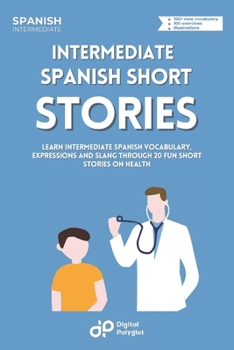 Intermediate Spanish Stories about Health: Learn Intermediate Spanish Vocabulary, Expressions and Slang through 20 Fun Stories on Health (Spanish Short Stories) (Spanish Edition)