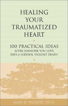 Paperback Healing Your Traumatized Heart: 100 Practical Ideas After Someone You Love Dies a Sudden, Violent Death Book