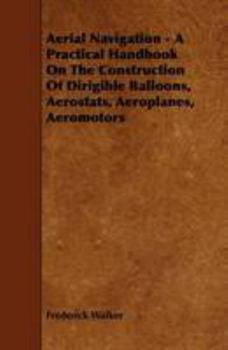 Paperback Aerial Navigation - A Practical Handbook on the Construction of Dirigible Balloons, Aerostats, Aeroplanes, Aeromotors Book
