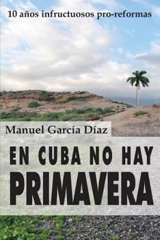 Paperback En Cuba no hay primavera: Diez años infructuosos pro-reformas [Spanish] Book