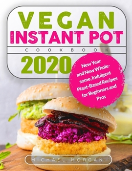 Paperback Vegan Instant Pot Cookbook 2020: New Year and New Wholesome, Indulgent Plant-Based Recipes for Beginners and Pros Book