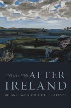 Hardcover After Ireland: Writing the Nation from Beckett to the Present Book