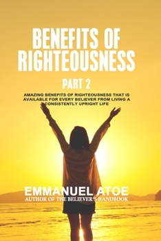 Paperback The Benefits Of Righteousness [Part 2]: Amazing Benefits of Righteousness that is available for every believer from living a consistently upright life Book