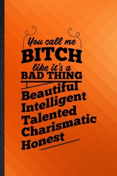 Paperback You Call Me a Bitch Like It's a Bad Thing Beautiful Intelligent Talented Charismatic Honest: Funny Lined Women Feminist Notebook/ Journal, Graduation Book