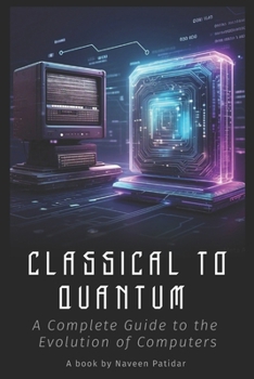 Paperback Classical to Quantum: A Complete Guide to the Evolution of Computers Book