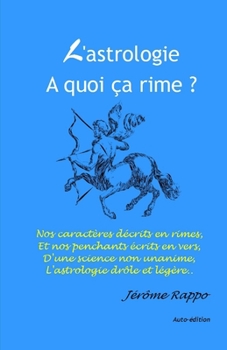 Paperback L'astrologie, à quoi ça rime ?: Nos caractères décrits en rimes, et nos penchant écrits en vers, d'une science non unanime, l'astrologie drôle et légè [French] Book