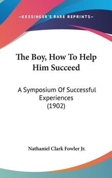 Hardcover The Boy, How To Help Him Succeed: A Symposium Of Successful Experiences (1902) Book