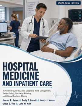Hospital Medicine and Inpatient Care: A Practical Guide to Acute Diagnosis, Ward Management, Patient Safety, Discharge Planning, and Clinical Decision-Making