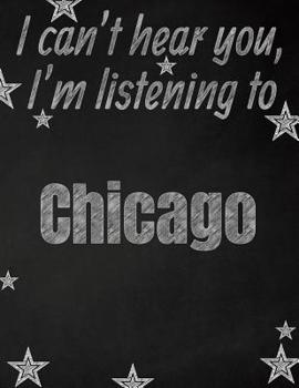 I can't hear you, I'm listening to Chicago creative writing lined notebook: Promoting band fandom and music creativity through writing...one day at a time