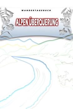 Wandertagebuch: Alpen Überquerung: Wandertagebuch: Alpen Überquerung. Ein Logbuch zum Pilgern und Wandern  mit vorgefertigten Seiten und viel Platz ... oder als Abschiedsgeschenk (German Edition)