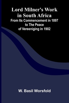 Lord Milner's Work in South Africa; From its Commencement in 1897 to the Peace of Vereeniging in 1902