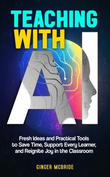 Paperback Teaching with AI: Fresh Ideas and Practical Tools to Save Time, Support Every Learner, and Reignite Joy in the Classroom (Empowering Women, Men, and All Educators) Book