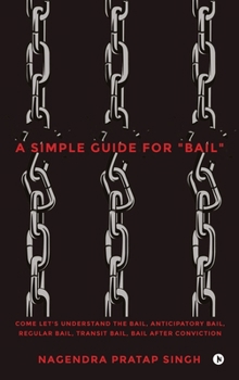 A Simple Guide for "Bail": Come Let's Understand the Bail, Anticipatory Bail, Regular Bail, Transit Bail, Bail after Conviction