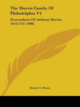 The Morris Family Of Philadelphia V4: Descendants Of Anthony Morris, 1654-1721