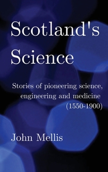 Hardcover Scotland's Science: Stories of pioneering science, engineering and medicine (1550 - 1900) Book