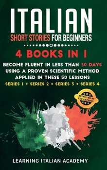 Italian Short Stories for Beginners: 4 Books in 1: Become Fluent in Less Than 30 Days Using a Proven Scientific Method Applied in These 50 Lessons. ... 3 + Series 4)