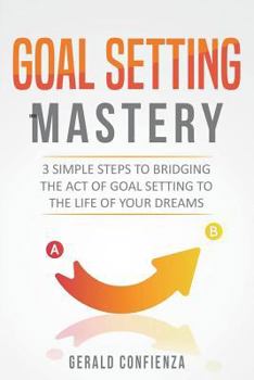 Paperback Goal Setting Mastery: Bridging the Act of Goal Setting to the Life of Your Dreams Book