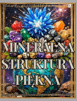 Mineralna Struktura Piekna: Encyklopedia mineralów od K do Z do kolorowania z opisami, miejscem na notatki i kreatywne projekty (Polish Edition)