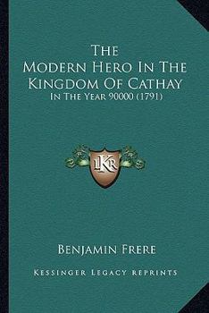 Paperback The Modern Hero In The Kingdom Of Cathay: In The Year 90000 (1791) Book