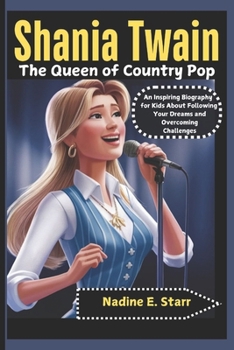 Shania Twain The Queen of Country Pop: An Inspiring Biography for Kids About Following Your Dreams and Overcoming Challenges