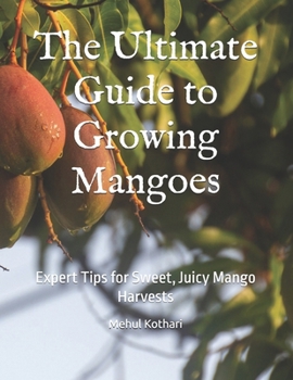 Paperback The Ultimate Guide to Growing Mangoes: Expert Tips for Sweet, Juicy Mango Harvests Book