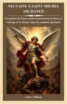 NEUVAINE À SAINT MICHEL ARCHANGE: Une prière de 9 jours pour la protection, la force, le courage et la victoire dans les combats spirituels (French Edition)