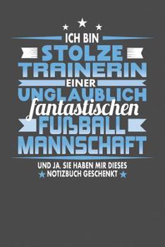 Ich Bin Stolze Trainerin Einer Unglaublich Fantastischen Fu?ballmannschaft - und Ja, Sie Haben Mir Dieses Notizbuch Geschenkt : Punktiertes Notizbuch Mit 120 Seiten Zum Festhalten F?r Eintragungen All