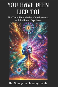 You Have Been Lied To!: The Truth About Gender, Consciousness, and the Human Experience (Life in the Bliss Lane)