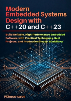 Modern Embedded Systems Design with C++20 and C++23: Build Reliable, High-Performance Embedded Software with Practical Techniques, Real Projects, and Production-Ready Workflows