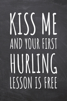 Kiss Me And Your First Hurling Lesson is Free: Hurling Notebook, Planner or Journal Size 6 x 9 110 Dot Grid Pages Office Equipment, Supplies Funny Hurling Gift Idea for Christmas or Birthday