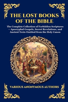The Lost Books of the Bible: The Complete Collection of Forbidden Scriptures - Apocryphal Gospels, Secret Revelations, and Ancient Texts Omitted from the Holy Canon (Library of Alexandria - Esoteric)