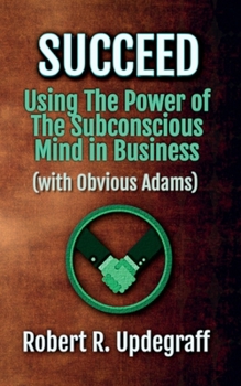 Succeed Using the Power of the Subconscious Mind in Business (with Obvious Adams) : A 6-Hour Work Day for Executives and Marketing Secrets for Entrepreneurs