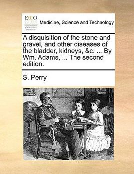 Paperback A Disquisition of the Stone and Gravel, and Other Diseases of the Bladder, Kidneys, &C. ... by Wm. Adams, ... the Second Edition. Book