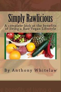 Simply Rawlicious: A complete look at the benefits of living a Raw Vegan Lifestyle