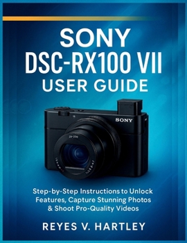 Paperback Sony DSC-RX100 VII User Guide: Step-by-Step Instructions to Unlock Features, Capture Stunning Photos & Shoot Pro-Quality Videos Book