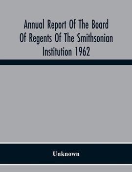 Annual Report Of The Board Of Regents Of The Smithsonian Institution 1962