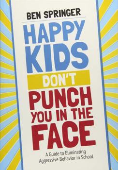 Paperback Happy Kids Don′t Punch You in the Face: A Guide to Eliminating Aggressive Behavior in School Book