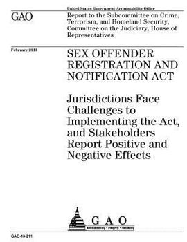 Sex Offender Registration and Notification Act :jurisdictions face challenges to implementing the Act, and stakeholders report positive and negative ... Homeland Security, Committee on the Judiciar