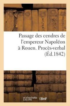 Paperback Passage Des Cendres de l'Empereur Napoléon À Rouen. Procès-Verbal [French] Book