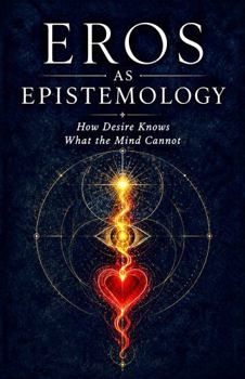 Eros as Epistemology: How Desire Knows What the Mind Cannot (Worlds of Meaning)