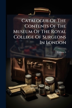 Paperback Catalogue Of The Contents Of The Museum Of The Royal College Of Surgeons In London; Volume 6 Book