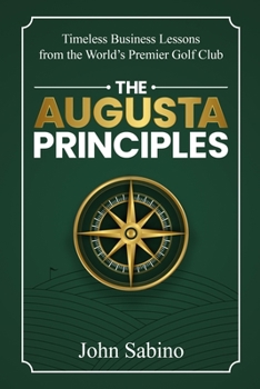 The Augusta Principles: Timeless Business Lessons from the World’s Premier Golf Club