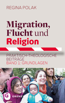 Migration, Flucht Und Religion: Praktisch-Theologische Beitrage. Band 1: Grundlagen
