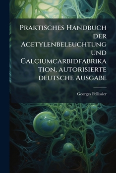 Paperback Praktisches Handbuch Der Acetylenbeleuchtung Und Calciumcarbidfabrikation... [German] Book