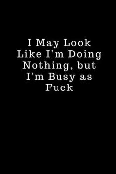 I May Look Like I’m Doing Nothing, but I'm Busy as Fuck: Lined Sketch Book for Writing with 100 Lined Pages, 6x9 inches. Abstract Cover.