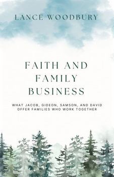 Faith and Family Business: What Jacob, Gideon, Samson, and David Offer Families Who Work Together