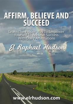Paperback Affirm, Believe and Succeed: Learn the Proper Way to Empower Yourself to Achieve Success with Daily Affirmations Book