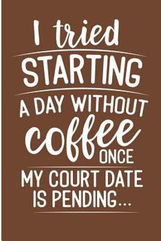I Tried Starting a Day Without Coffee Once My Court Date Is Pending: Funny Coffee Drinker Blank Lined Note Book